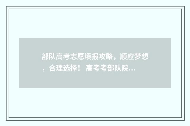 部队高考志愿填报攻略，顺应梦想，合理选择！ 高考考部队院校要求什么
