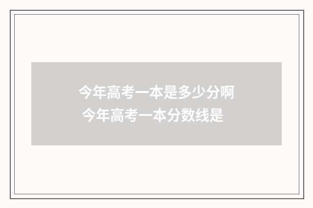 今年高考一本是多少分啊 今年高考一本分数线是