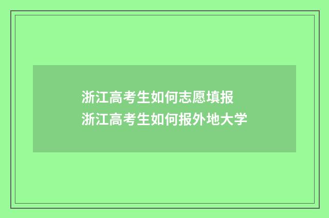 浙江高考生如何志愿填报 浙江高考生如何报外地大学