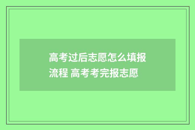 高考过后志愿怎么填报流程 高考考完报志愿