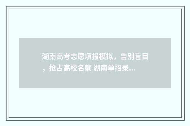 湖南高考志愿填报模拟，告别盲目，抢占高校名额 湖南单招录取分数线