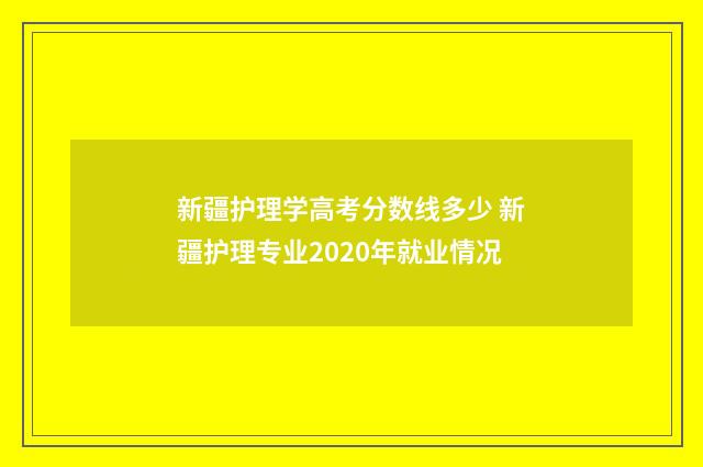 新疆护理学高考分数线多少 新疆护理专业2020年就业情况