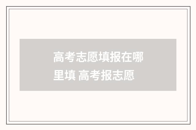 高考志愿填报在哪里填 高考报志愿
