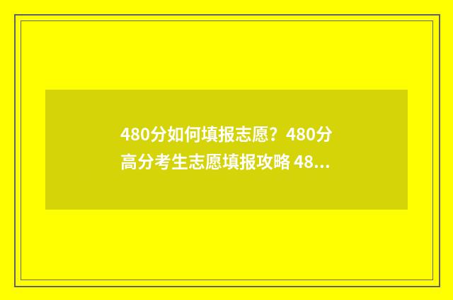 480分如何填报志愿？480分高分考生志愿填报攻略 480分能报什么样的专业