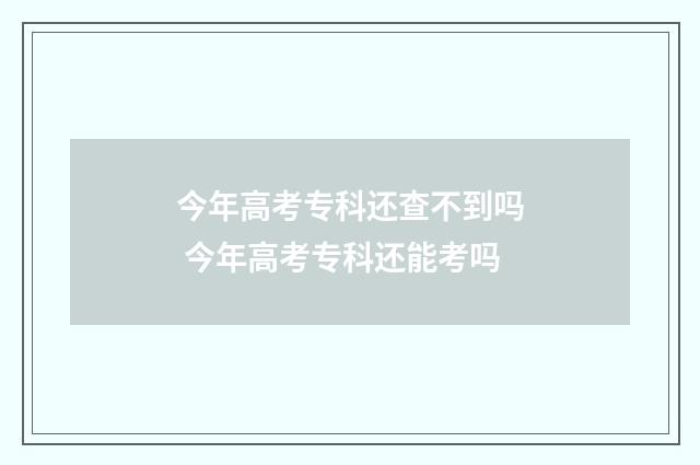 今年高考专科还查不到吗 今年高考专科还能考吗