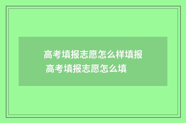 高考填报志愿怎么样填报 高考填报志愿怎么填