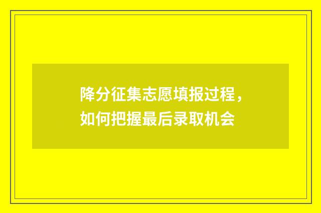 降分征集志愿填报过程，如何把握最后录取机会