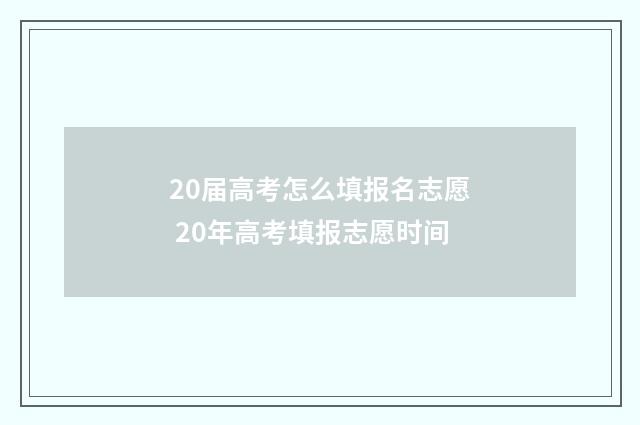 20届高考怎么填报名志愿 20年高考填报志愿时间