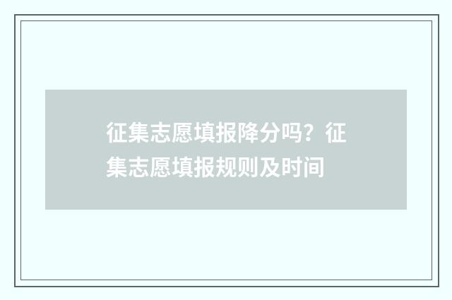 征集志愿填报降分吗？征集志愿填报规则及时间