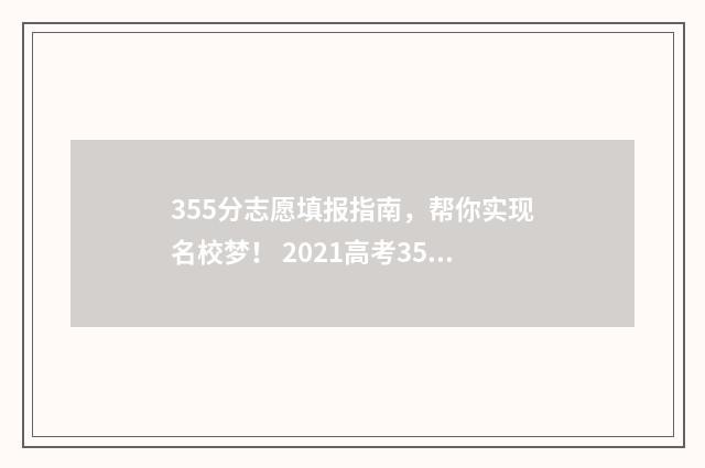 355分志愿填报指南，帮你实现名校梦！ 2021高考355分可以上什么学校