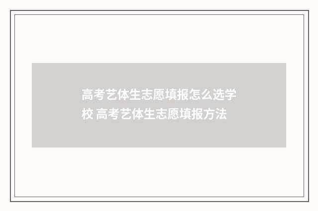 高考艺体生志愿填报怎么选学校 高考艺体生志愿填报方法