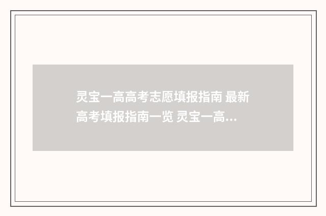 灵宝一高高考志愿填报指南 最新高考填报指南一览 灵宝一高高考志愿查询