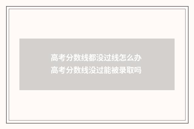 高考分数线都没过线怎么办 高考分数线没过能被录取吗