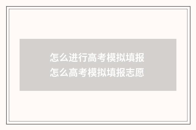 怎么进行高考模拟填报 怎么高考模拟填报志愿