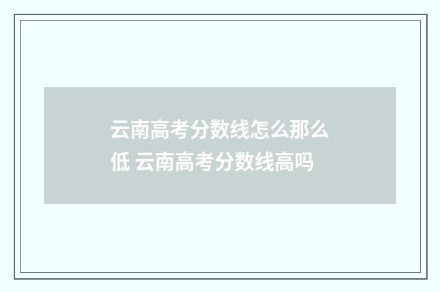 云南高考分数线怎么那么低 云南高考分数线高吗