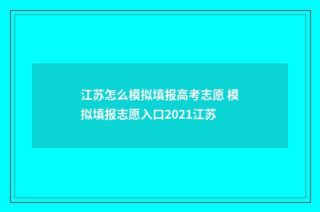 江苏怎么模拟填报高考志愿 模拟填报志愿入口2021江苏