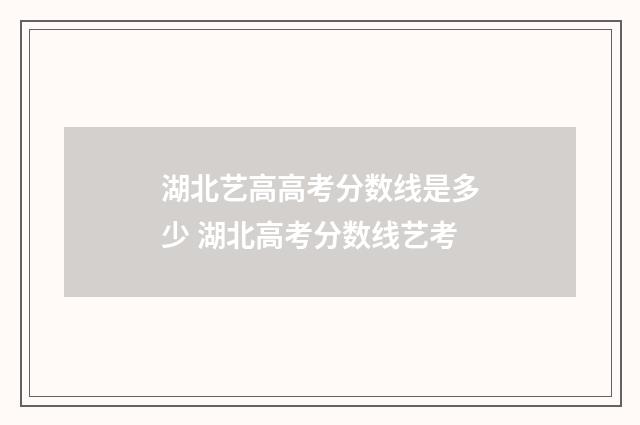 湖北艺高高考分数线是多少 湖北高考分数线艺考