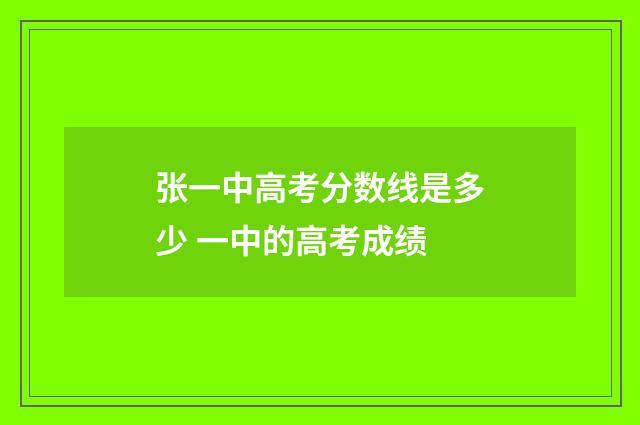 张一中高考分数线是多少 一中的高考成绩