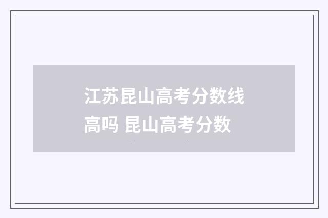 江苏昆山高考分数线高吗 昆山高考分数