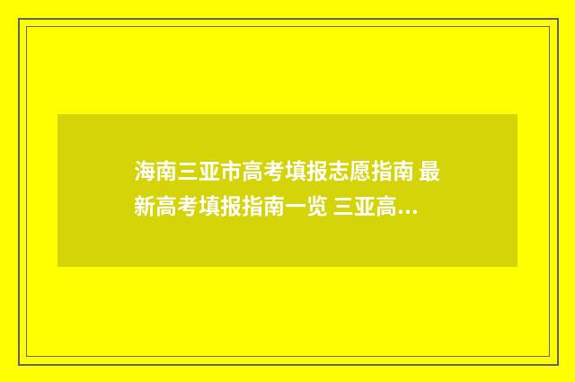 海南三亚市高考填报志愿指南 最新高考填报指南一览 三亚高考总成绩是多少