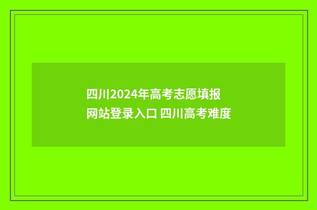 四川2024年高考志愿填报网站登录入口 四川高考难度
