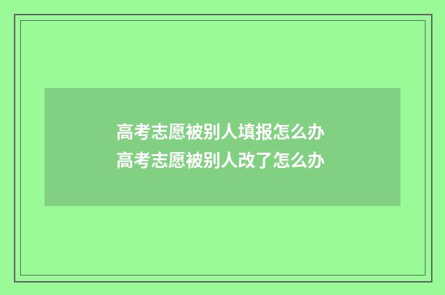 高考志愿被别人填报怎么办 高考志愿被别人改了怎么办