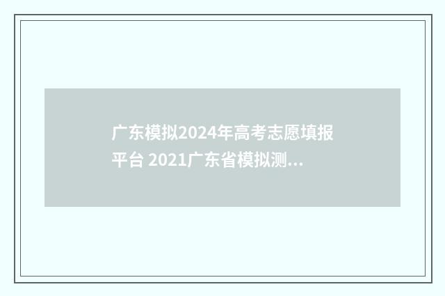 广东模拟2024年高考志愿填报平台 2021广东省模拟测试一