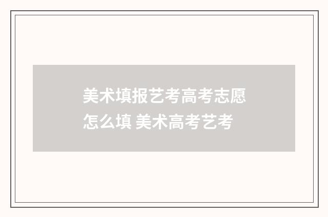 美术填报艺考高考志愿怎么填 美术高考艺考