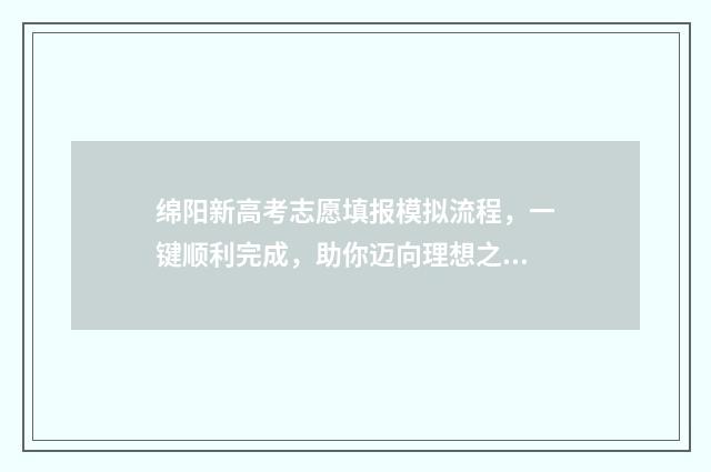 绵阳新高考志愿填报模拟流程，一键顺利完成，助你迈向理想之门！ 绵阳新高考志愿填报时间