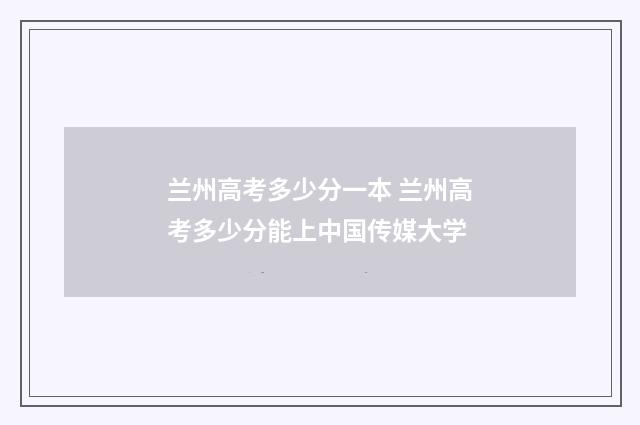 兰州高考多少分一本 兰州高考多少分能上中国传媒大学