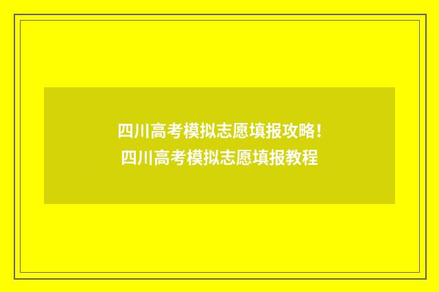 四川高考模拟志愿填报攻略！ 四川高考模拟志愿填报教程