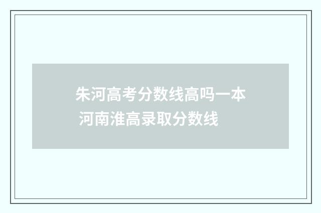 朱河高考分数线高吗一本 河南淮高录取分数线