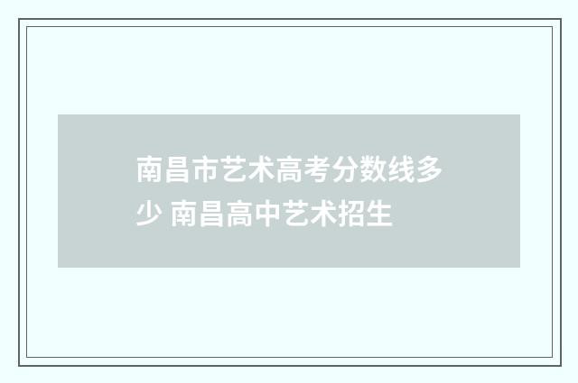 南昌市艺术高考分数线多少 南昌高中艺术招生