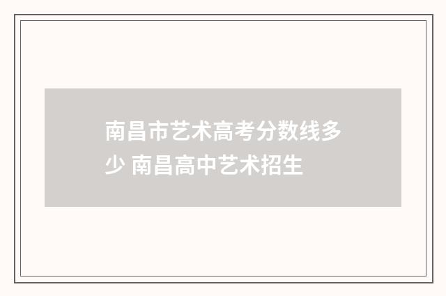 南昌市艺术高考分数线多少 南昌高中艺术招生