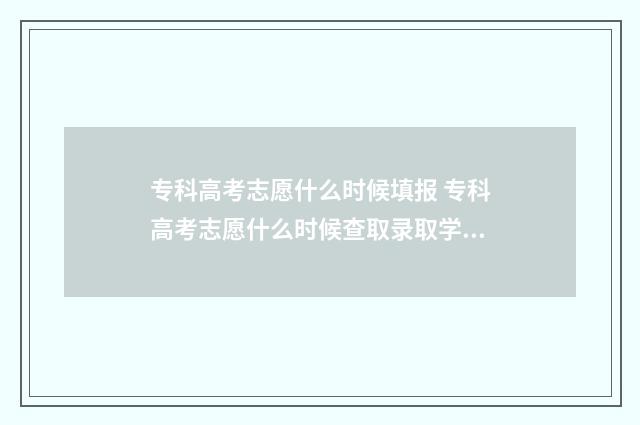 专科高考志愿什么时候填报 专科高考志愿什么时候查取录取学校