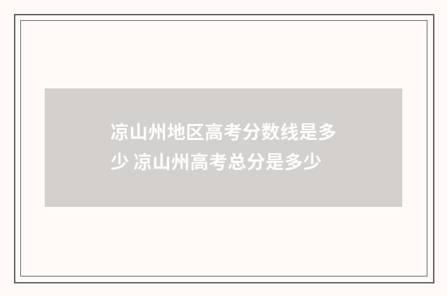 凉山州地区高考分数线是多少 凉山州高考总分是多少