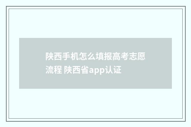 陕西手机怎么填报高考志愿流程 陕西省app认证