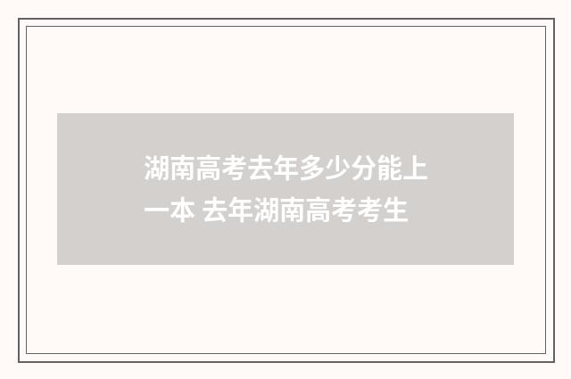 湖南高考去年多少分能上一本 去年湖南高考考生