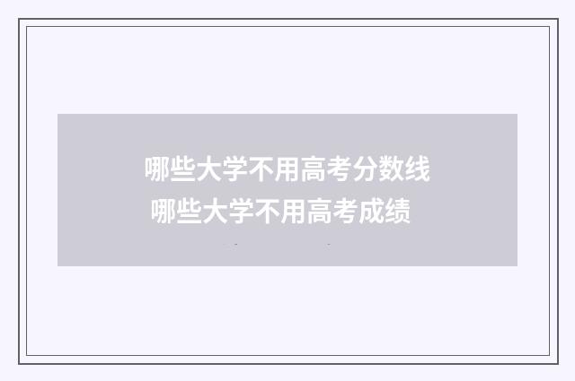 哪些大学不用高考分数线 哪些大学不用高考成绩