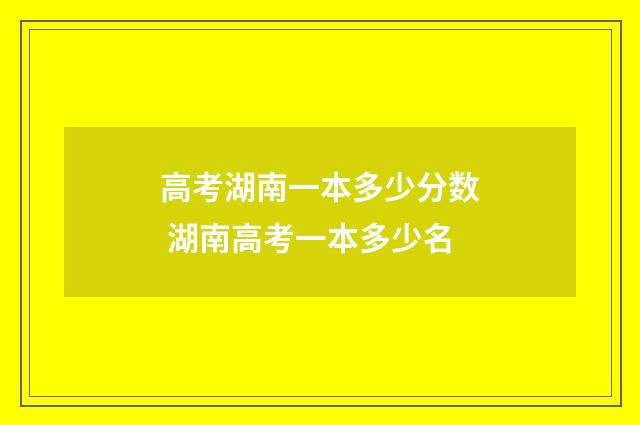 高考湖南一本多少分数 湖南高考一本多少名