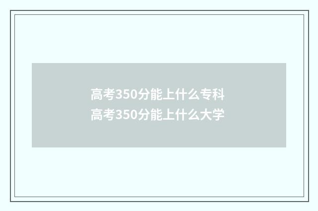 高考350分能上什么专科 高考350分能上什么大学
