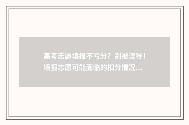 高考志愿填报不亏分?别被误导!填报志愿可能面临的扣分情况 高考志愿填报不理想怎么办