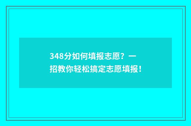 348分如何填报志愿？一招教你轻松搞定志愿填报！