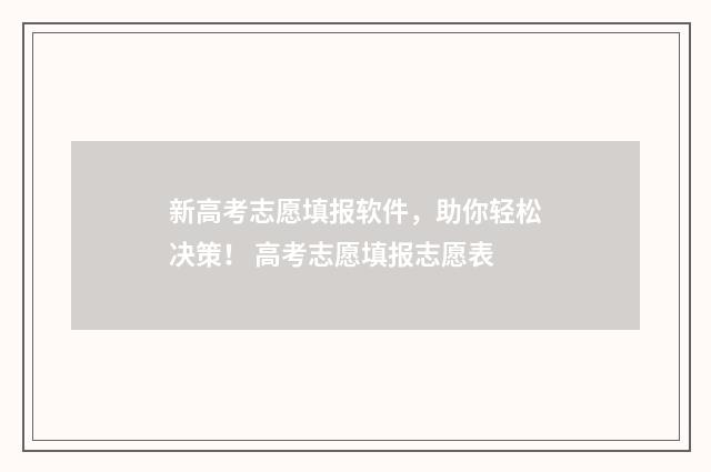 新高考志愿填报软件，助你轻松决策！ 高考志愿填报志愿表