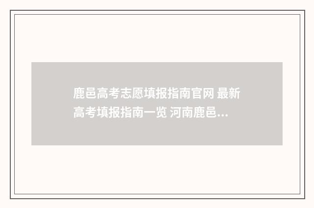 鹿邑高考志愿填报指南官网 最新高考填报指南一览 河南鹿邑高考