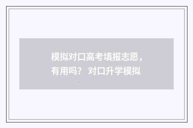 模拟对口高考填报志愿，有用吗？ 对口升学模拟