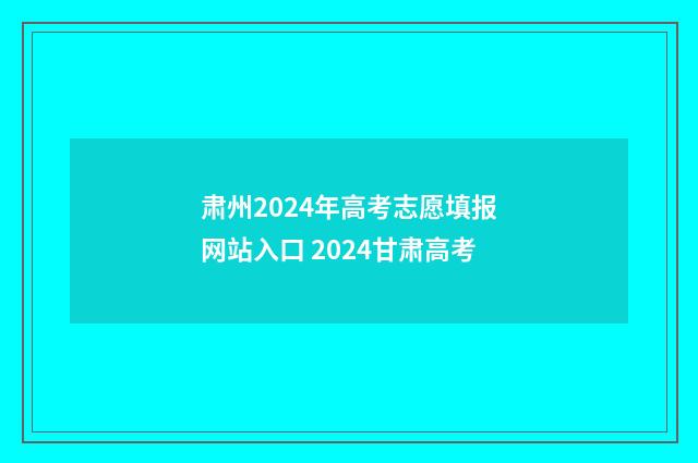 肃州2024年高考志愿填报网站入口 2024甘肃高考