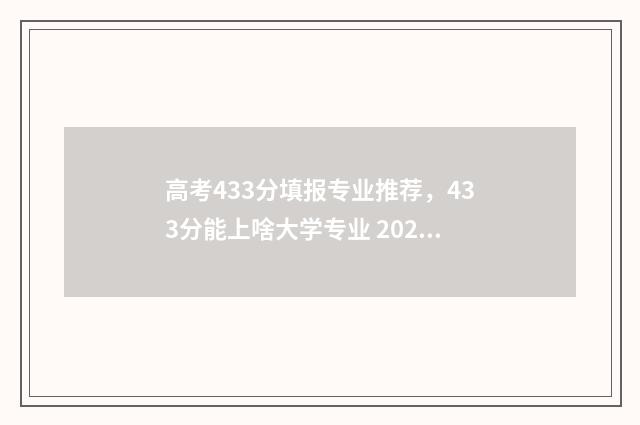 高考433分填报专业推荐，433分能上啥大学专业 2021年高考433分可以录取吗