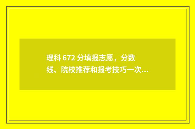 理科 672 分填报志愿，分数线、院校推荐和报考技巧一次了解 理科637分