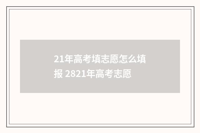 21年高考填志愿怎么填报 2821年高考志愿